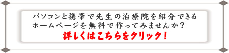 パソコンと携帯で先生の治療院を紹介できるホームページを無料で作ってみませんか？詳しくはこちらをクリック